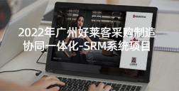2022年广州好莱客采购制造协同一体化-SRM系统项目的招标公告