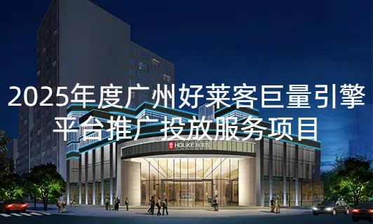 2025年广州好莱客巨量引擎平台推广投放服务项目招标公告
