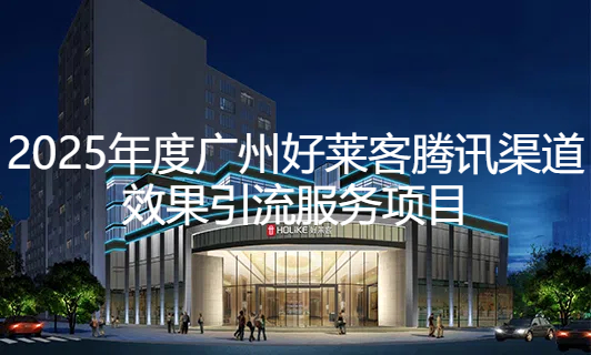 2025年广州好莱客腾讯渠道效果引流项目招标公告